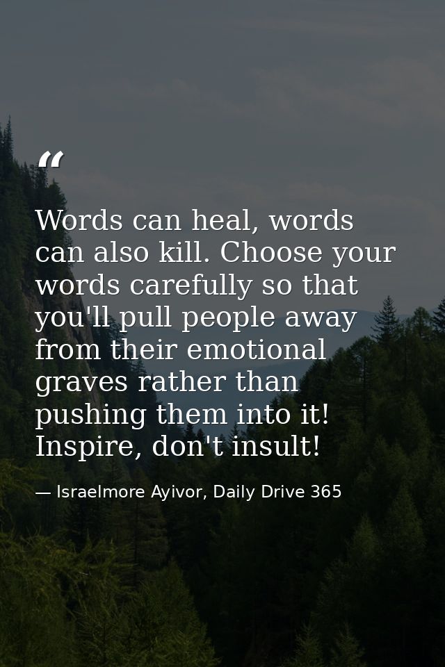 Words can heal, words can also kill. Choose your words carefully so that you'll pull people away from their emotional gr — Israelmore Ayivor, Daily Drive 365