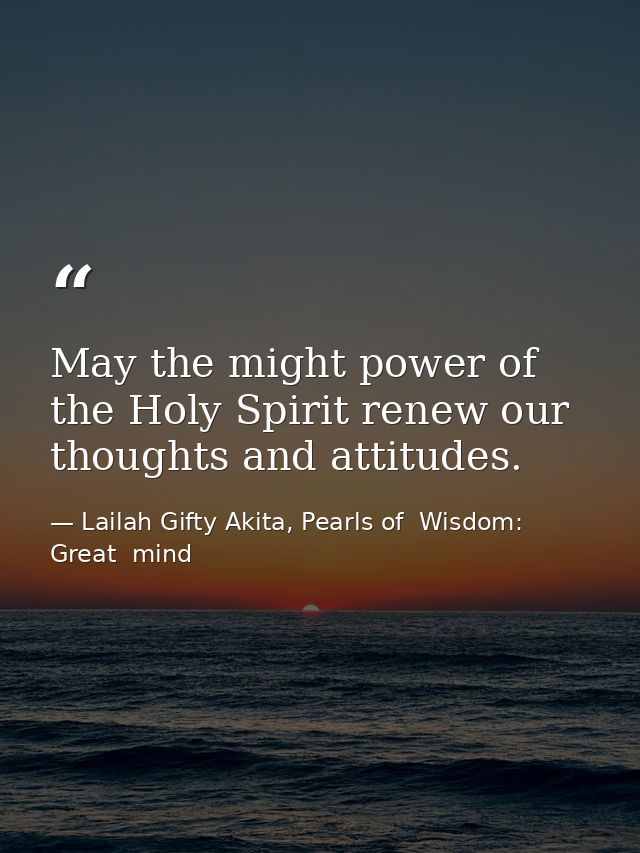 May the might power of the Holy Spirit renew our thoughts and attitudes. — Lailah Gifty Akita, Pearls of  Wisdom: Great  mind