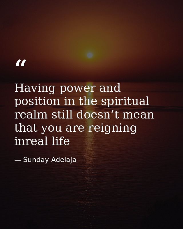 Having power and position in the spiritual realm still doesn’t mean that you are reigning inreal life — Sunday Adelaja