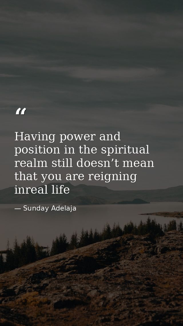 Having power and position in the spiritual realm still doesn’t mean that you are reigning inreal life — Sunday Adelaja
