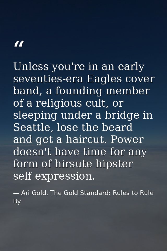 Unless you're in an early seventies-era Eagles cover band, a founding member of a religious cult, or sleeping under a br — Ari Gold, The Gold Standard: Rules to Rule By