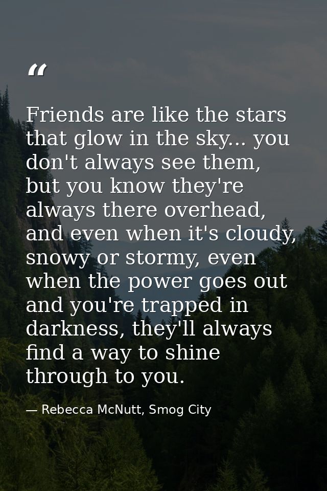 Friends are like the stars that glow in the sky... you don't always see them, but you know they're always there overhead — Rebecca McNutt, Smog City