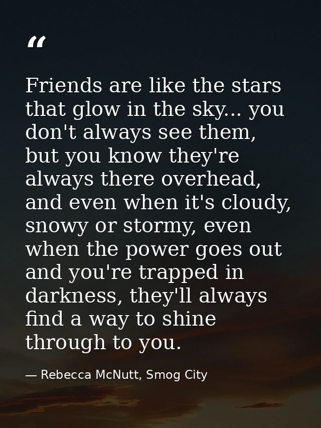Friends are like the stars that glow in the sky... you don't always see them, but you know they're always there overhead — Rebecca McNutt, Smog City