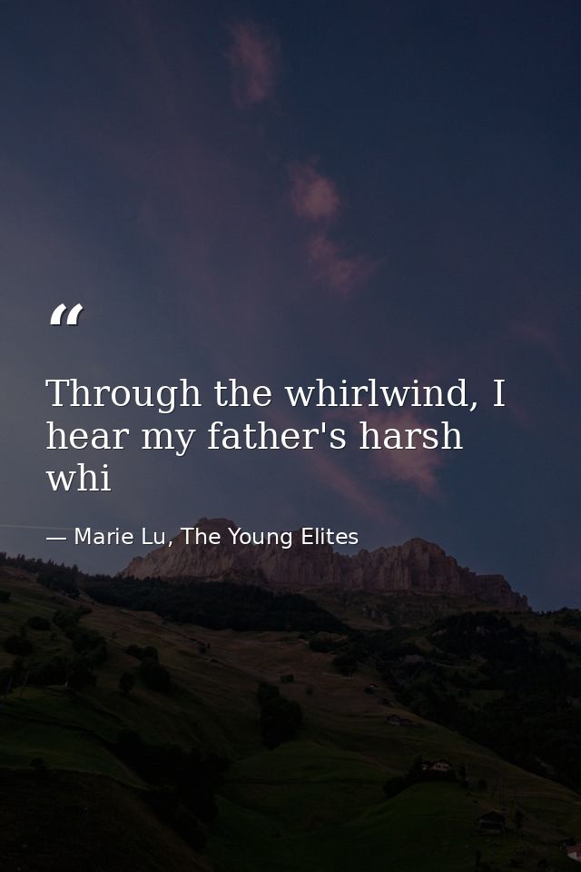 Through the whirlwind, I hear my father's harsh whi — Marie Lu, The Young Elites