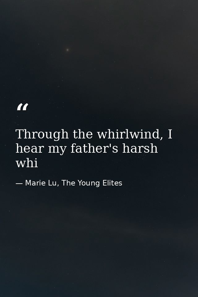 Through the whirlwind, I hear my father's harsh whi — Marie Lu, The Young Elites