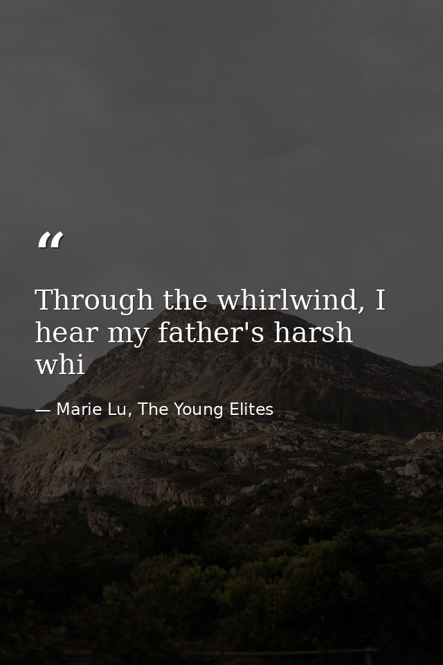 Through the whirlwind, I hear my father's harsh whi — Marie Lu, The Young Elites
