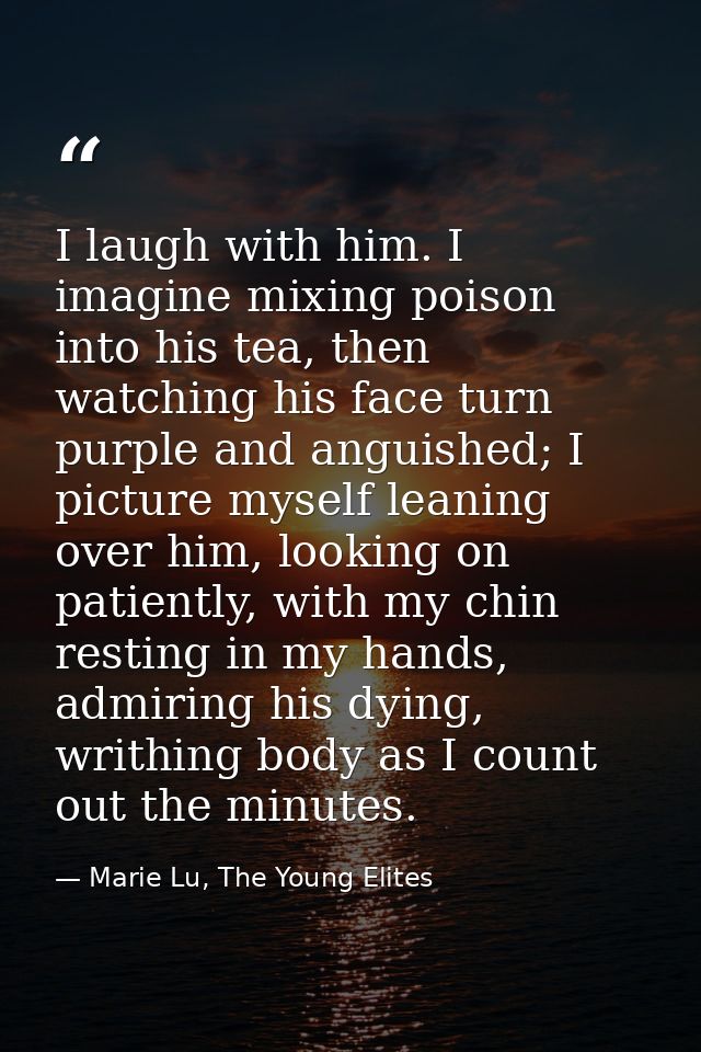 I laugh with him. I imagine mixing poison into his tea, then watching his face turn purple and anguished; I picture myse — Marie Lu, The Young Elites