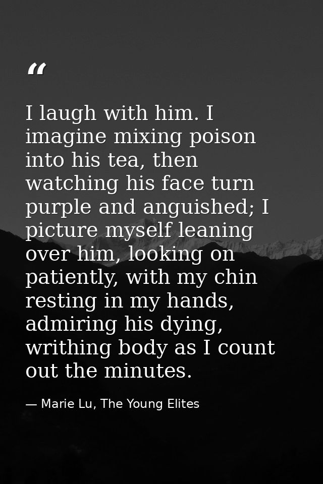 I laugh with him. I imagine mixing poison into his tea, then watching his face turn purple and anguished; I picture myse — Marie Lu, The Young Elites