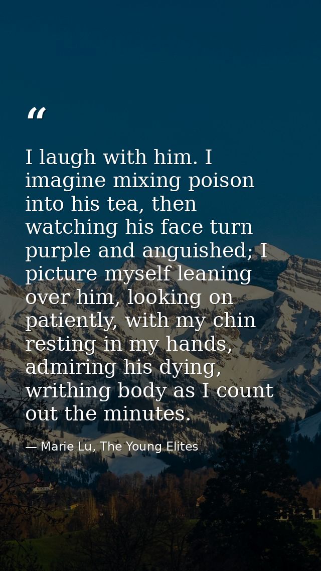 I laugh with him. I imagine mixing poison into his tea, then watching his face turn purple and anguished; I picture myse — Marie Lu, The Young Elites