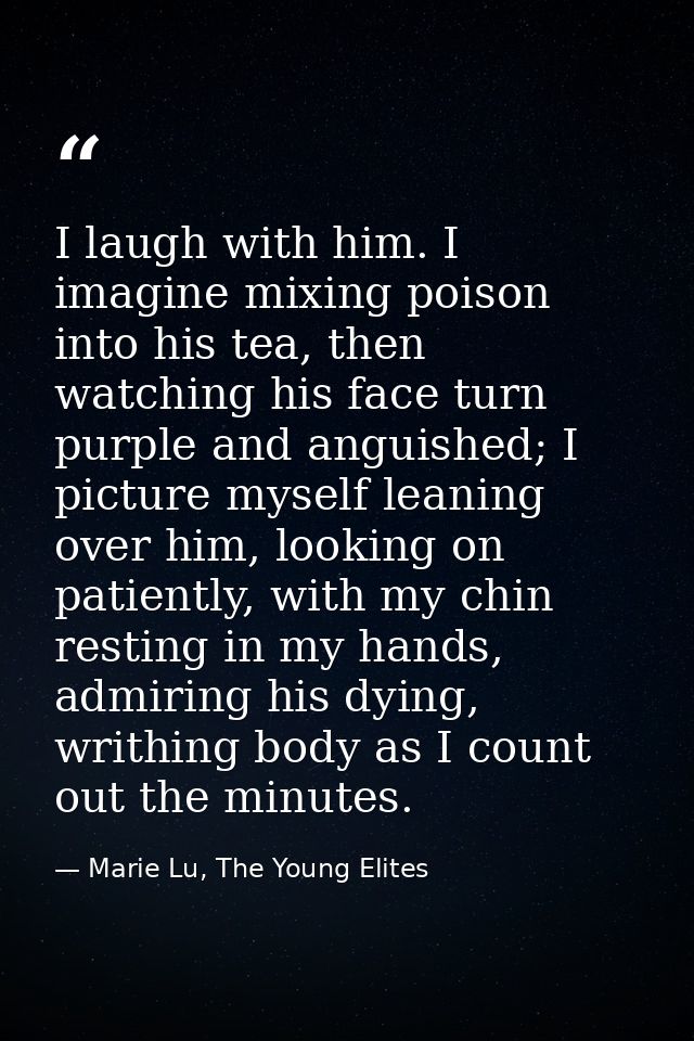 I laugh with him. I imagine mixing poison into his tea, then watching his face turn purple and anguished; I picture myse — Marie Lu, The Young Elites