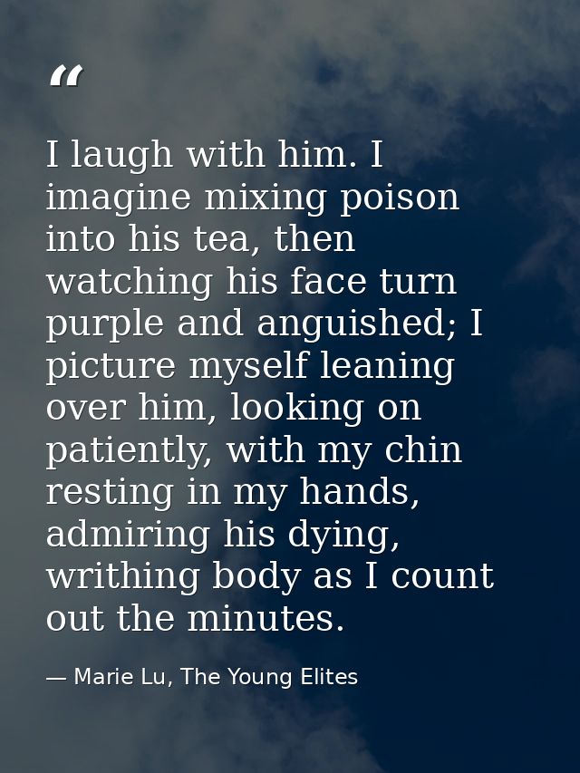 I laugh with him. I imagine mixing poison into his tea, then watching his face turn purple and anguished; I picture myse — Marie Lu, The Young Elites