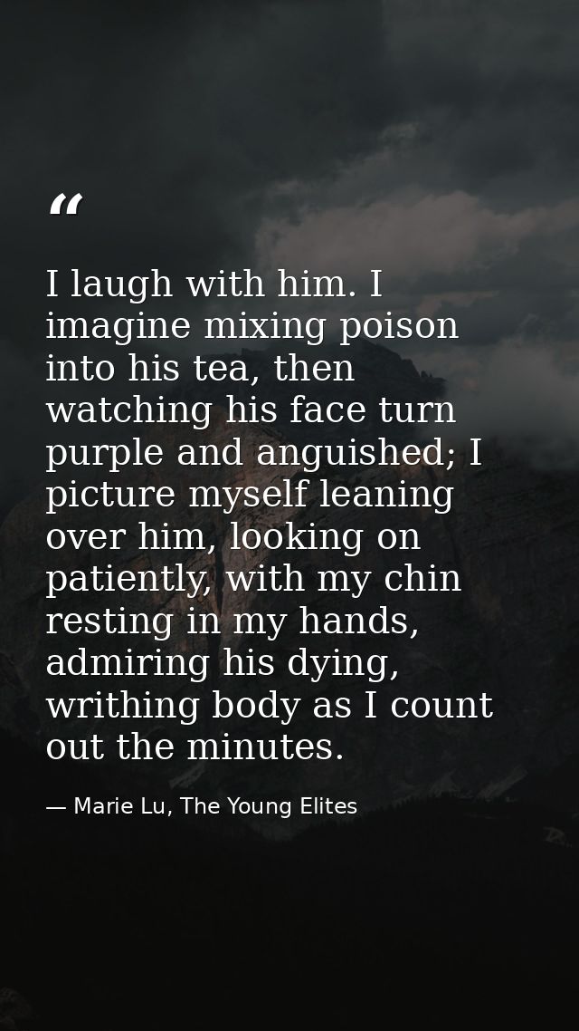 I laugh with him. I imagine mixing poison into his tea, then watching his face turn purple and anguished; I picture myse — Marie Lu, The Young Elites