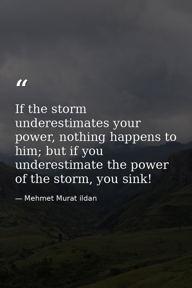 If the storm underestimates your power, nothing happens to him; but if you underestimate the power of the storm, you sin — Mehmet Murat ildan