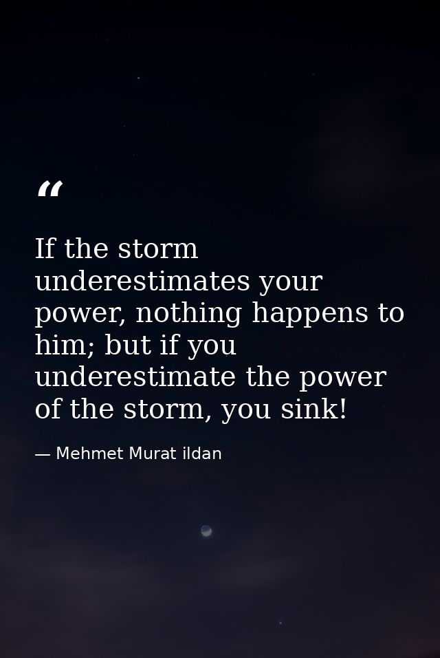 If the storm underestimates your power, nothing happens to him; but if you underestimate the power of the storm, you sin — Mehmet Murat ildan