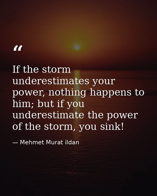 If the storm underestimates your power, nothing happens to him; but if you underestimate the power of the storm, you sin — Mehmet Murat ildan