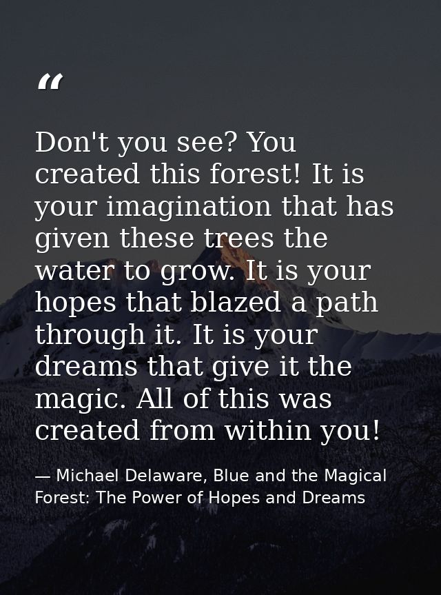 Don't you see? You created this forest! It is your imagination that has given these trees the water to grow. It is your  — Michael Delaware, Blue and the Magical Forest: The Power of Hopes and Dreams