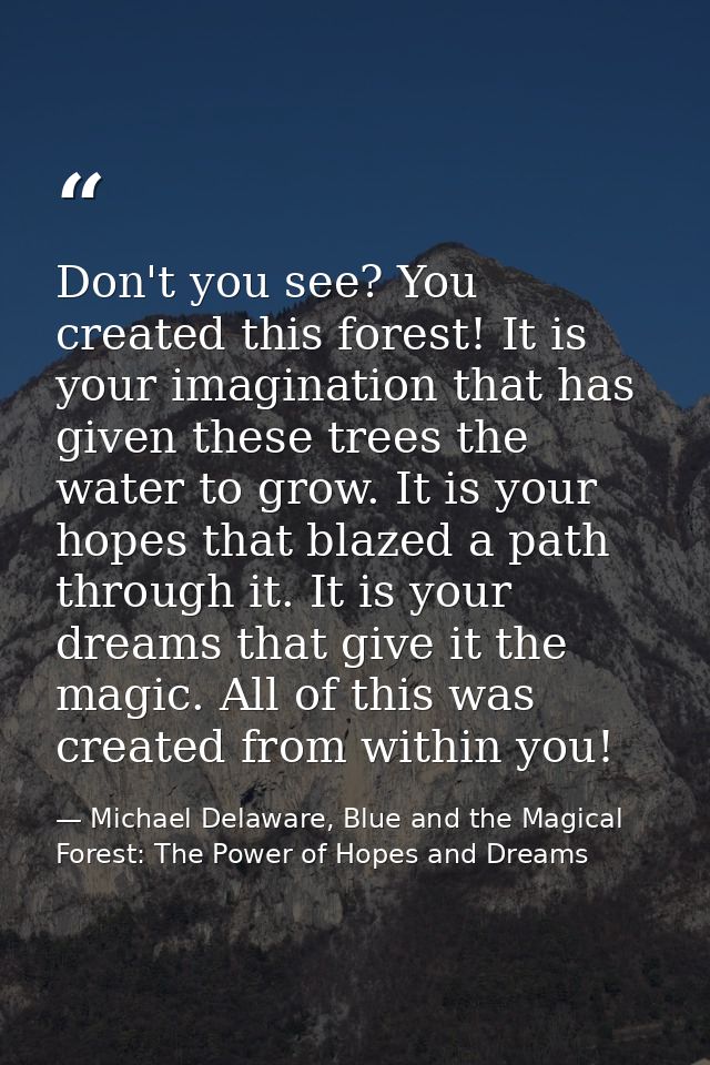 Don't you see? You created this forest! It is your imagination that has given these trees the water to grow. It is your  — Michael Delaware, Blue and the Magical Forest: The Power of Hopes and Dreams