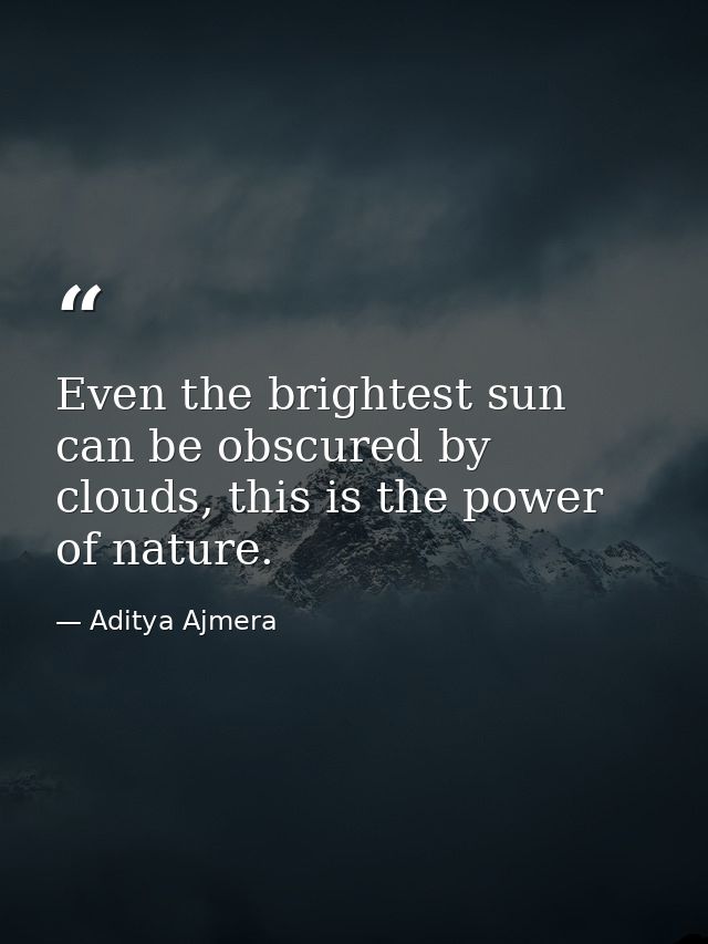 Even the brightest sun can be obscured by clouds, this is the power of nature. — Aditya Ajmera