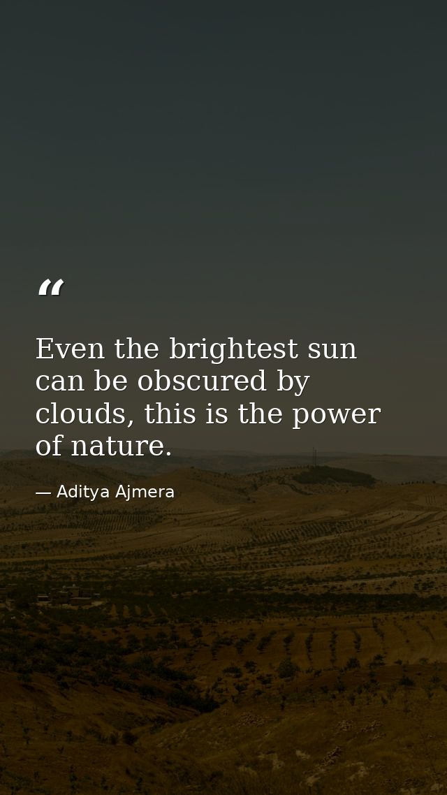 Even the brightest sun can be obscured by clouds, this is the power of nature. — Aditya Ajmera