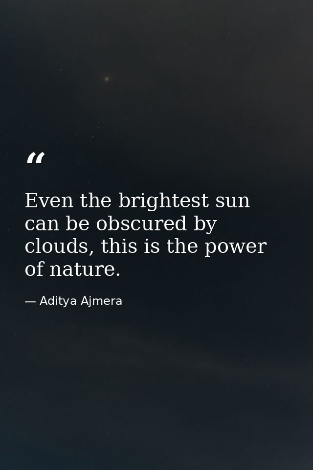 Even the brightest sun can be obscured by clouds, this is the power of nature. — Aditya Ajmera