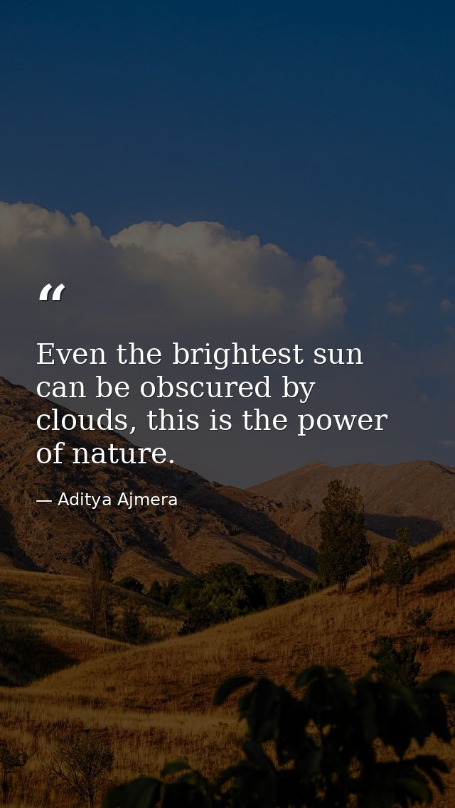 Even the brightest sun can be obscured by clouds, this is the power of nature. — Aditya Ajmera
