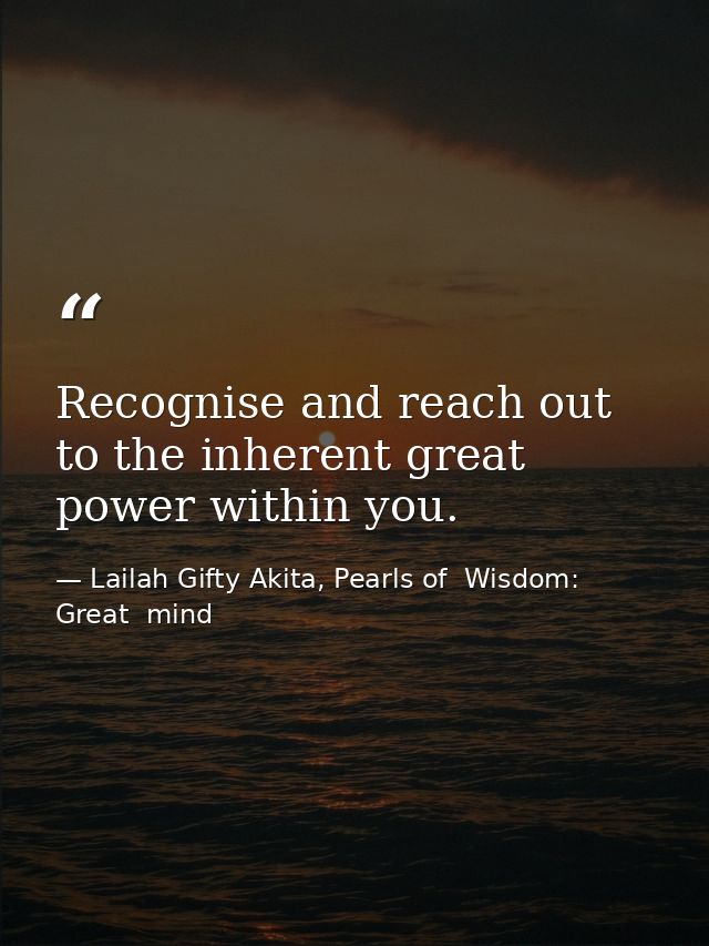 Recognise and reach out to the inherent great power within you. — Lailah Gifty Akita, Pearls of  Wisdom: Great  mind