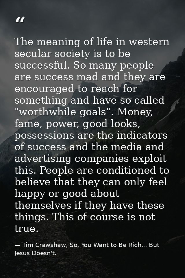 The meaning of life in western secular society is to be successful. So many people are success mad and they are encourag — Tim Crawshaw, So, You Want to Be Rich... But Jesus Doesn't.