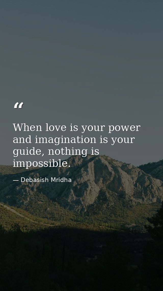When love is your power and imagination is your guide, nothing is impossible. — Debasish Mridha