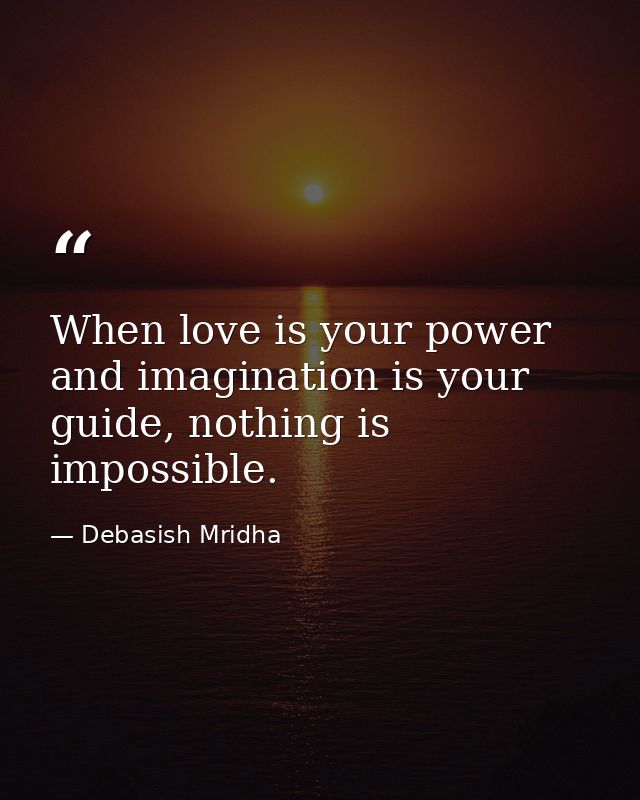 When love is your power and imagination is your guide, nothing is impossible. — Debasish Mridha