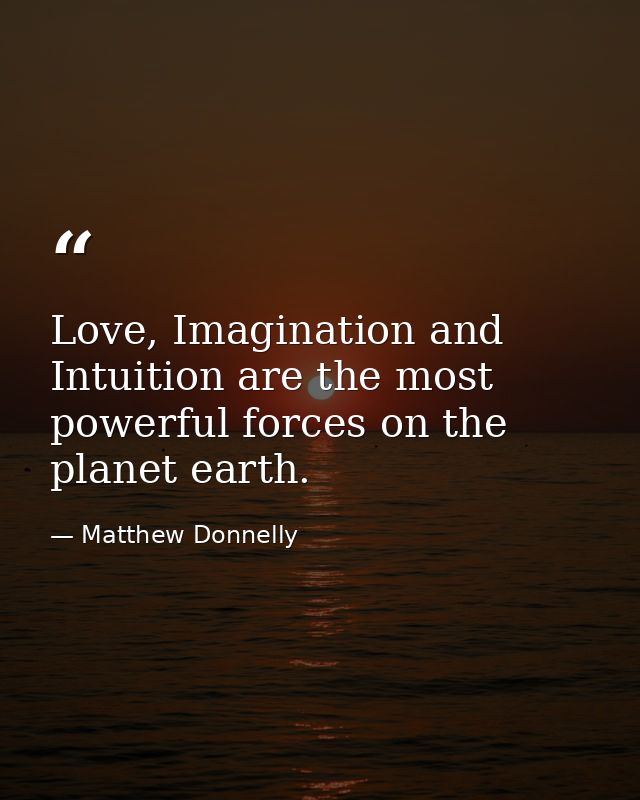 Love, Imagination and Intuition are the most powerful forces on the planet earth. — Matthew Donnelly