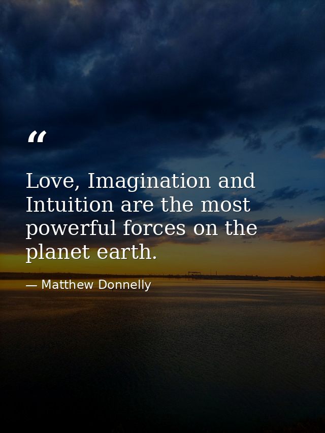 Love, Imagination and Intuition are the most powerful forces on the planet earth. — Matthew Donnelly