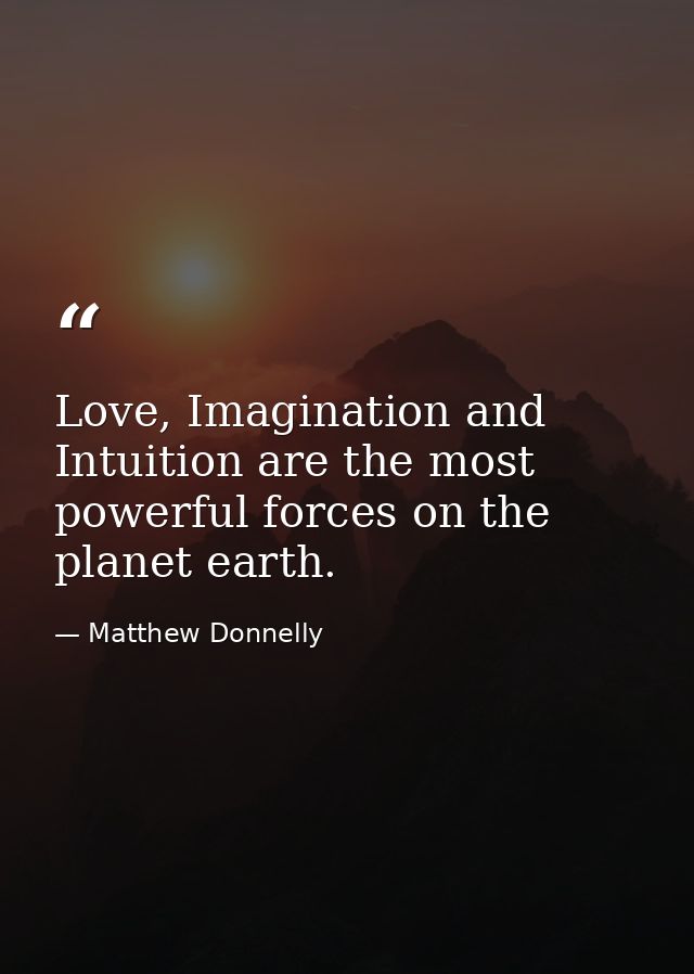 Love, Imagination and Intuition are the most powerful forces on the planet earth. — Matthew Donnelly