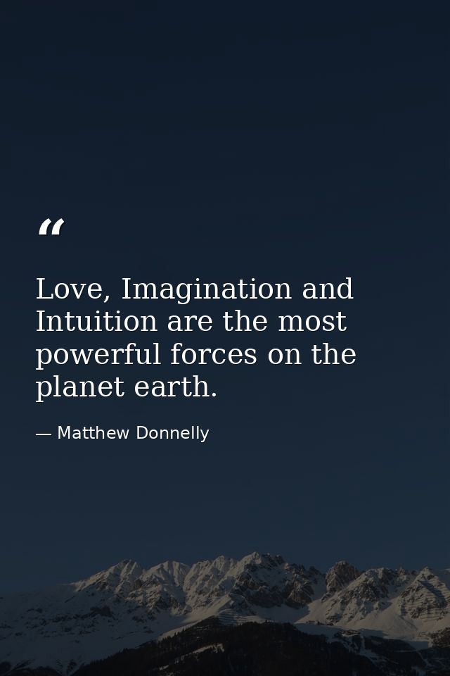 Love, Imagination and Intuition are the most powerful forces on the planet earth. — Matthew Donnelly