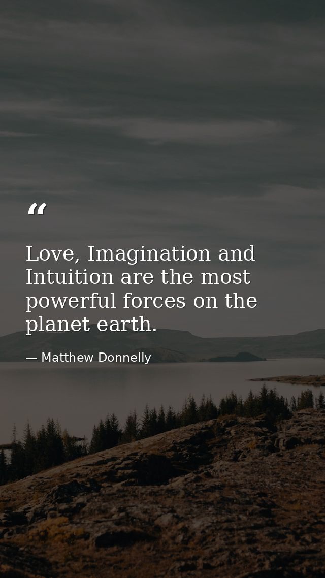 Love, Imagination and Intuition are the most powerful forces on the planet earth. — Matthew Donnelly