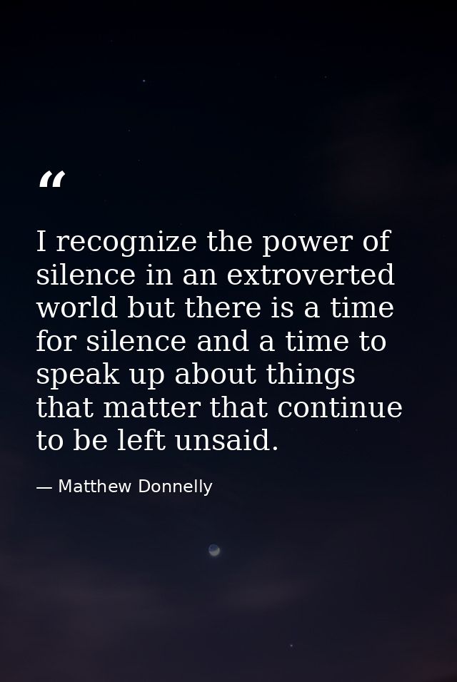 I recognize the power of silence in an extroverted world but there is a time for silence and a time to speak up about th — Matthew Donnelly