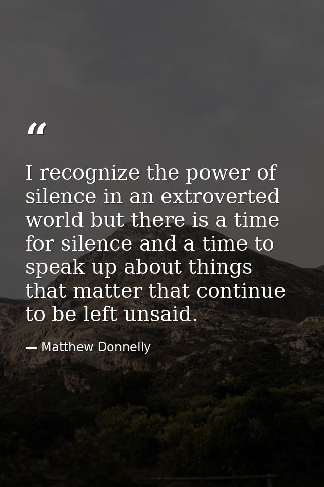 I recognize the power of silence in an extroverted world but there is a time for silence and a time to speak up about th — Matthew Donnelly
