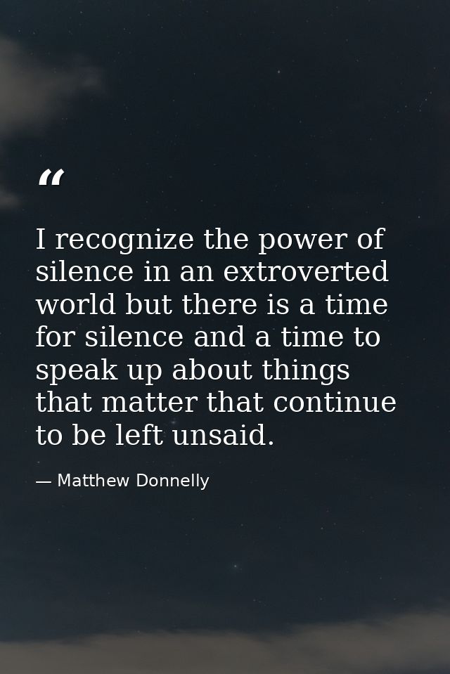 I recognize the power of silence in an extroverted world but there is a time for silence and a time to speak up about th — Matthew Donnelly