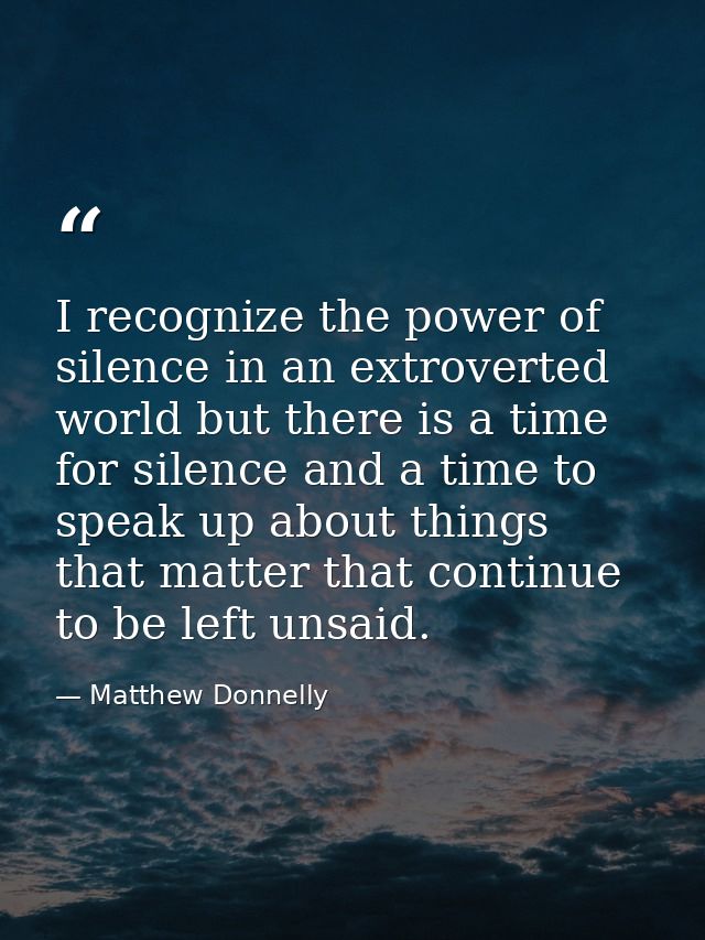 I recognize the power of silence in an extroverted world but there is a time for silence and a time to speak up about th — Matthew Donnelly