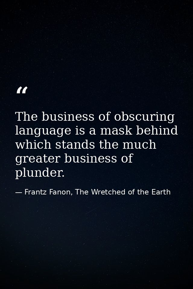 The business of obscuring language is a mask behind which stands the much greater business of plunder. — Frantz Fanon, The Wretched of the Earth