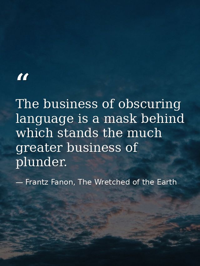 The business of obscuring language is a mask behind which stands the much greater business of plunder. — Frantz Fanon, The Wretched of the Earth