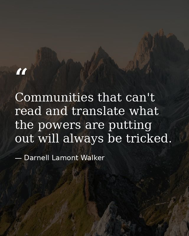 Communities that can't read and translate what the powers are putting out will always be tricked. — Darnell Lamont Walker