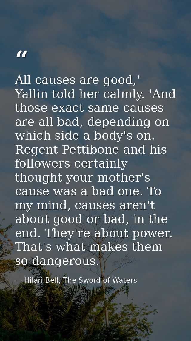 All causes are good,' Yallin told her calmly. 'And those exact same causes are all bad, depending on which side a body's — Hilari Bell, The Sword of Waters