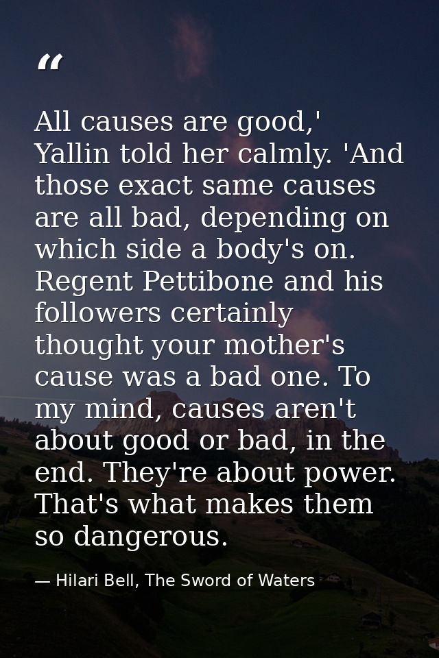 All causes are good,' Yallin told her calmly. 'And those exact same causes are all bad, depending on which side a body's — Hilari Bell, The Sword of Waters