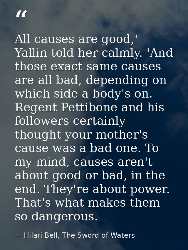 All causes are good,' Yallin told her calmly. 'And those exact same causes are all bad, depending on which side a body's — Hilari Bell, The Sword of Waters