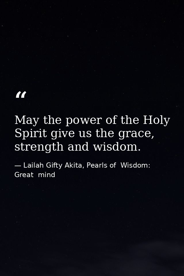 May the power of the Holy Spirit give us the grace, strength and wisdom. — Lailah Gifty Akita, Pearls of  Wisdom: Great  mind