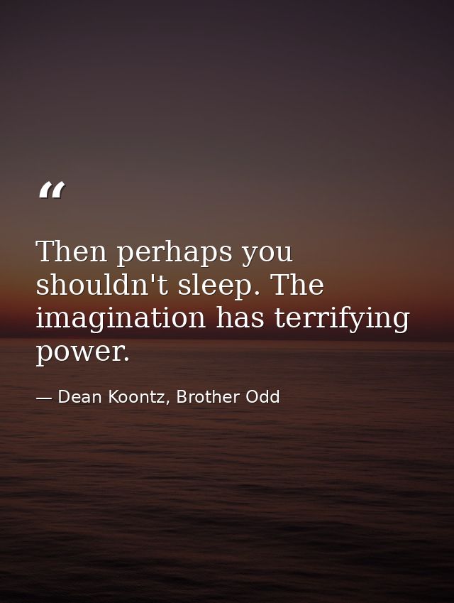 Then perhaps you shouldn't sleep. The imagination has terrifying power. — Dean Koontz, Brother Odd