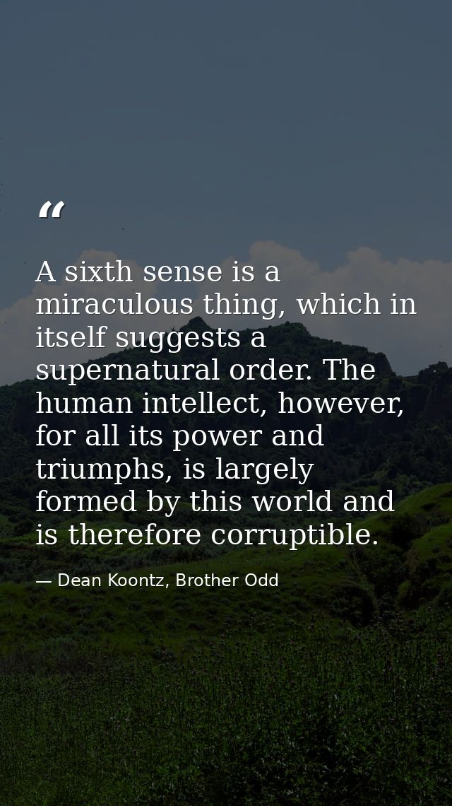 A sixth sense is a miraculous thing, which in itself suggests a supernatural order. The human intellect, however, for al — Dean Koontz, Brother Odd