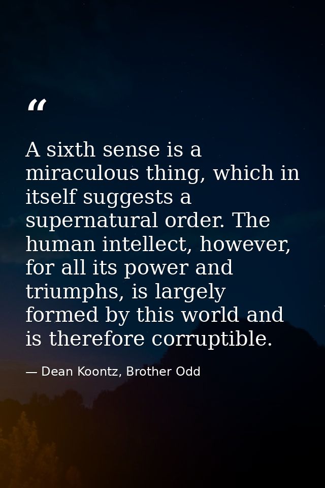 A sixth sense is a miraculous thing, which in itself suggests a supernatural order. The human intellect, however, for al — Dean Koontz, Brother Odd