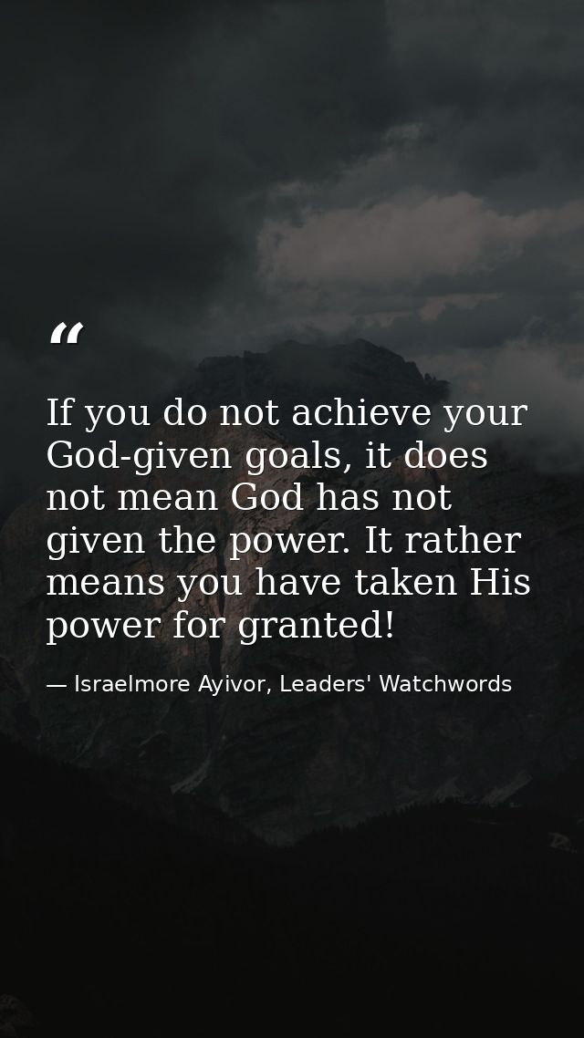 If you do not achieve your God-given goals, it does not mean God has not given the power. It rather means you have taken — Israelmore Ayivor, Leaders' Watchwords
