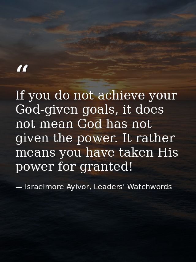If you do not achieve your God-given goals, it does not mean God has not given the power. It rather means you have taken — Israelmore Ayivor, Leaders' Watchwords